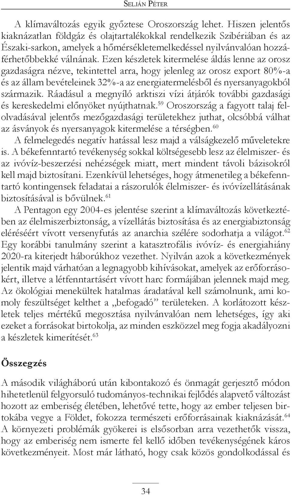 Ezen készletek kitermelése áldás lenne az orosz gazdaságra nézve, tekintettel arra, hogy jelenleg az orosz export 80%-a és az állam bevételeinek 32%-a az energiatermelésből és nyersanyagokból