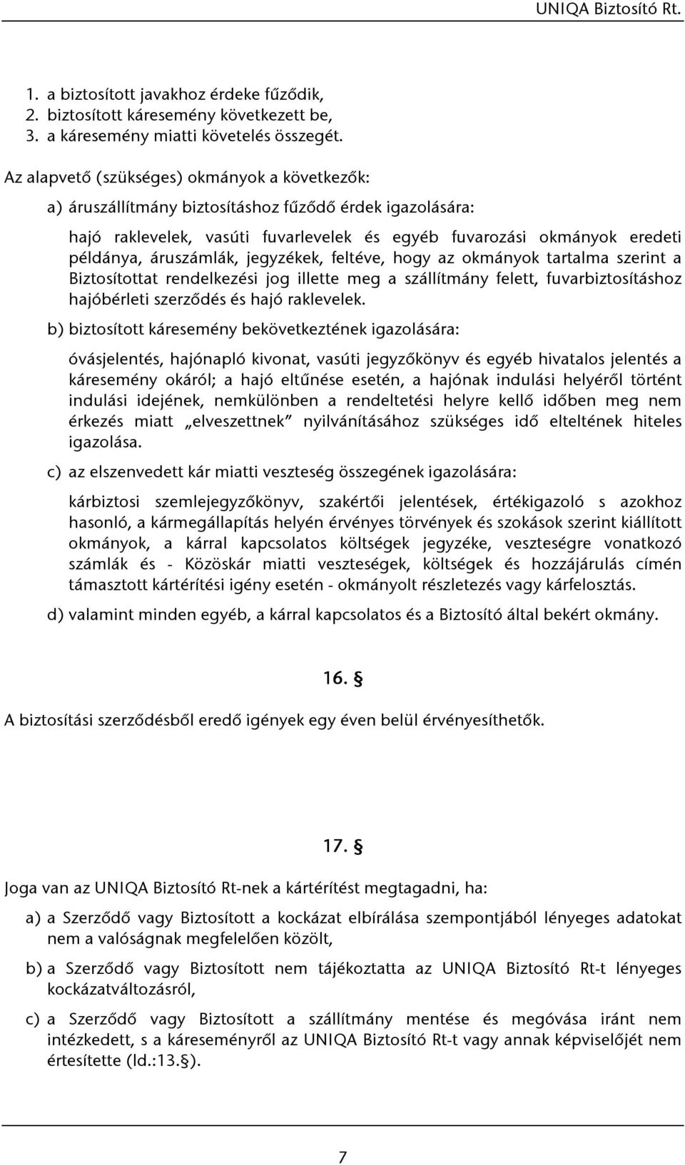 áruszámlák, jegyzékek, feltéve, hogy az okmányok tartalma szerint a Biztosítottat rendelkezési jog illette meg a szállítmány felett, fuvarbiztosításhoz hajóbérleti szerződés és hajó raklevelek.