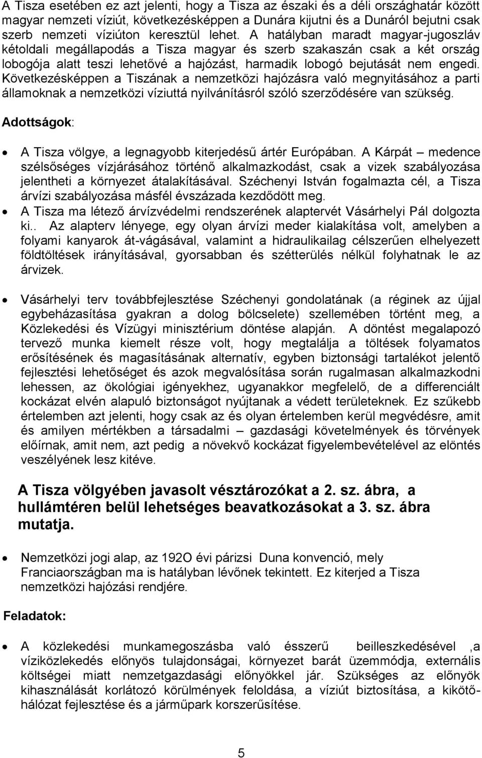 A hatályban maradt magyar-jugoszláv kétoldali megállapodás a Tisza magyar és szerb szakaszán csak a két ország lobogója alatt teszi lehetővé a hajózást, harmadik lobogó bejutását nem engedi.