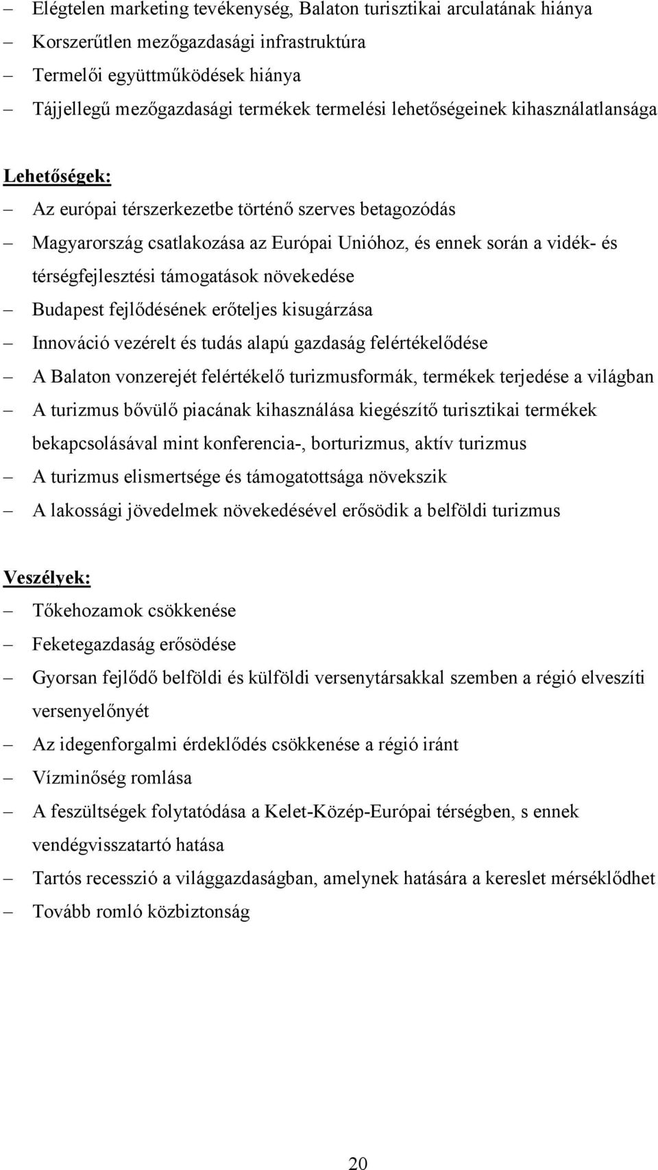 támogatások növekedése Budapest fejlődésének erőteljes kisugárzása Innováció vezérelt és tudás alapú gazdaság felértékelődése A Balaton vonzerejét felértékelő turizmusformák, termékek terjedése a