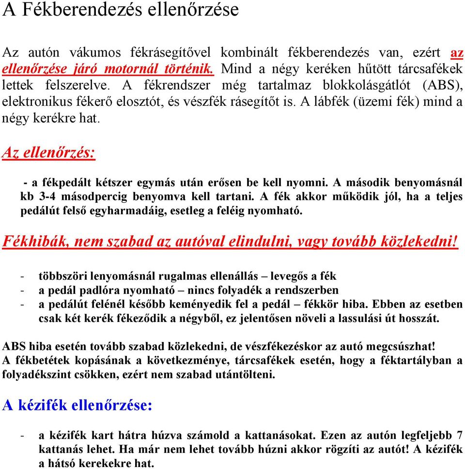 - a fékpedált kétszer egymás után erősen be kell nyomni. A második benyomásnál kb 3-4 másodpercig benyomva kell tartani.