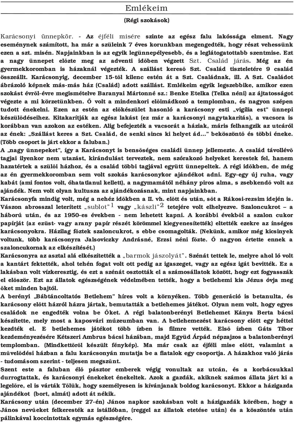 Ezt a nagy ünnepet előzte meg az adventi időben végzett Szt. Család járás. Még az én gyermekkoromban is házaknál végezték. A szállást kereső Szt. Család tiszteletére 9 család összeállt.