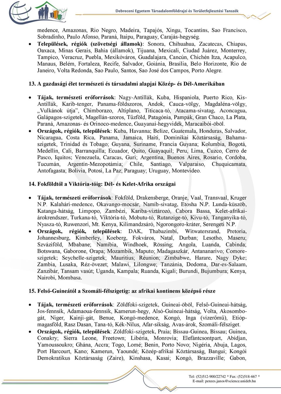 Mexikóváros, Guadalajara, Cancún, Chichén Itza, Acapulco, Manaus, Belém, Fortaleza, Recife, Salvador, Goiánia, Brasília, Belo Horizonte, Rio de Janeiro, Volta Redonda, Sao Paulo, Santos, Sao José dos