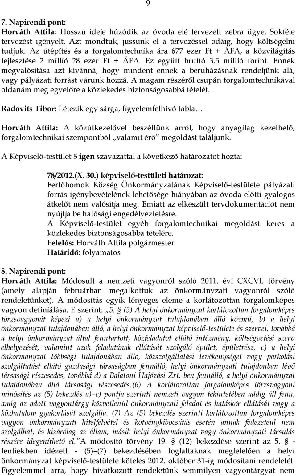 Ennek megvalósítása azt kívánná, hogy mindent ennek a beruházásnak rendeljünk alá, vagy pályázati forrást várunk hozzá.