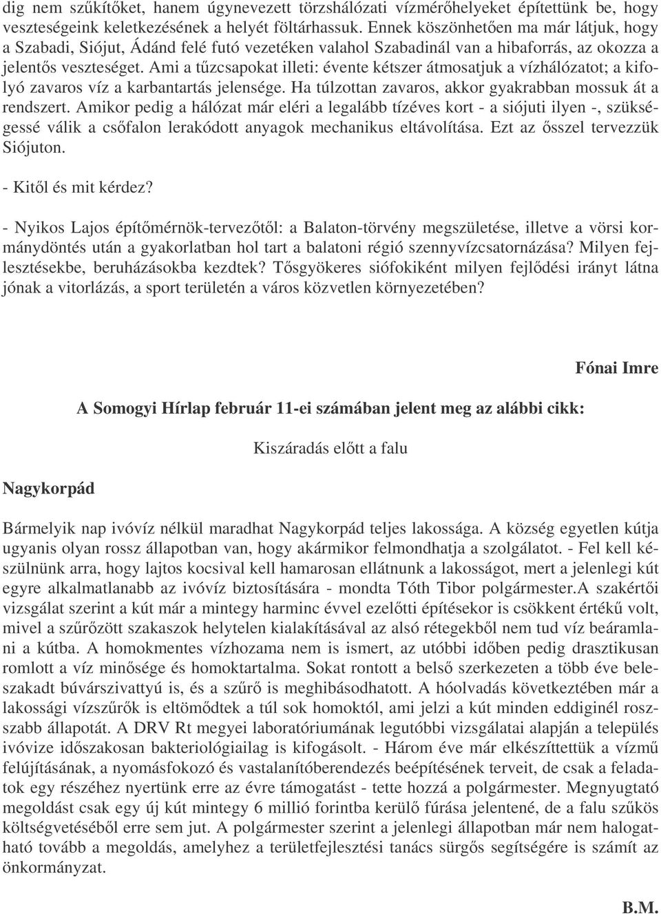 Ami a tzcsapokat illeti: évente kétszer átmosatjuk a vízhálózatot; a kifolyó zavaros víz a karbantartás jelensége. Ha túlzottan zavaros, akkor gyakrabban mossuk át a rendszert.