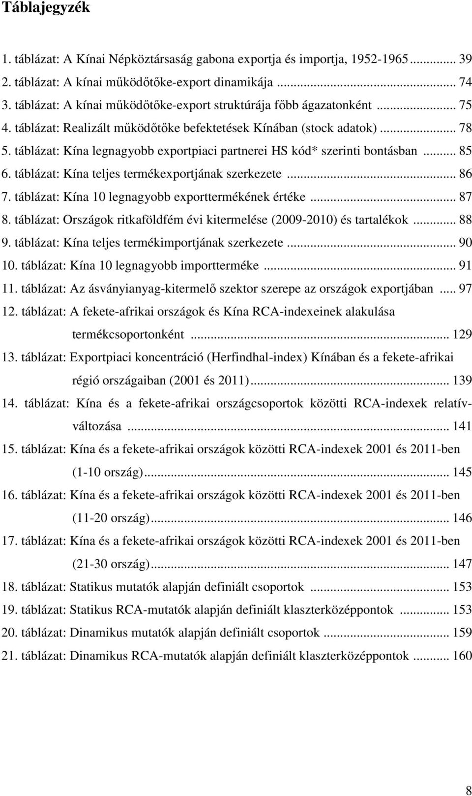 táblázat: Kína legnagyobb exportpiaci partnerei HS kód* szerinti bontásban... 85 6. táblázat: Kína teljes termékexportjának szerkezete... 86 7. táblázat: Kína 10 legnagyobb exporttermékének értéke.