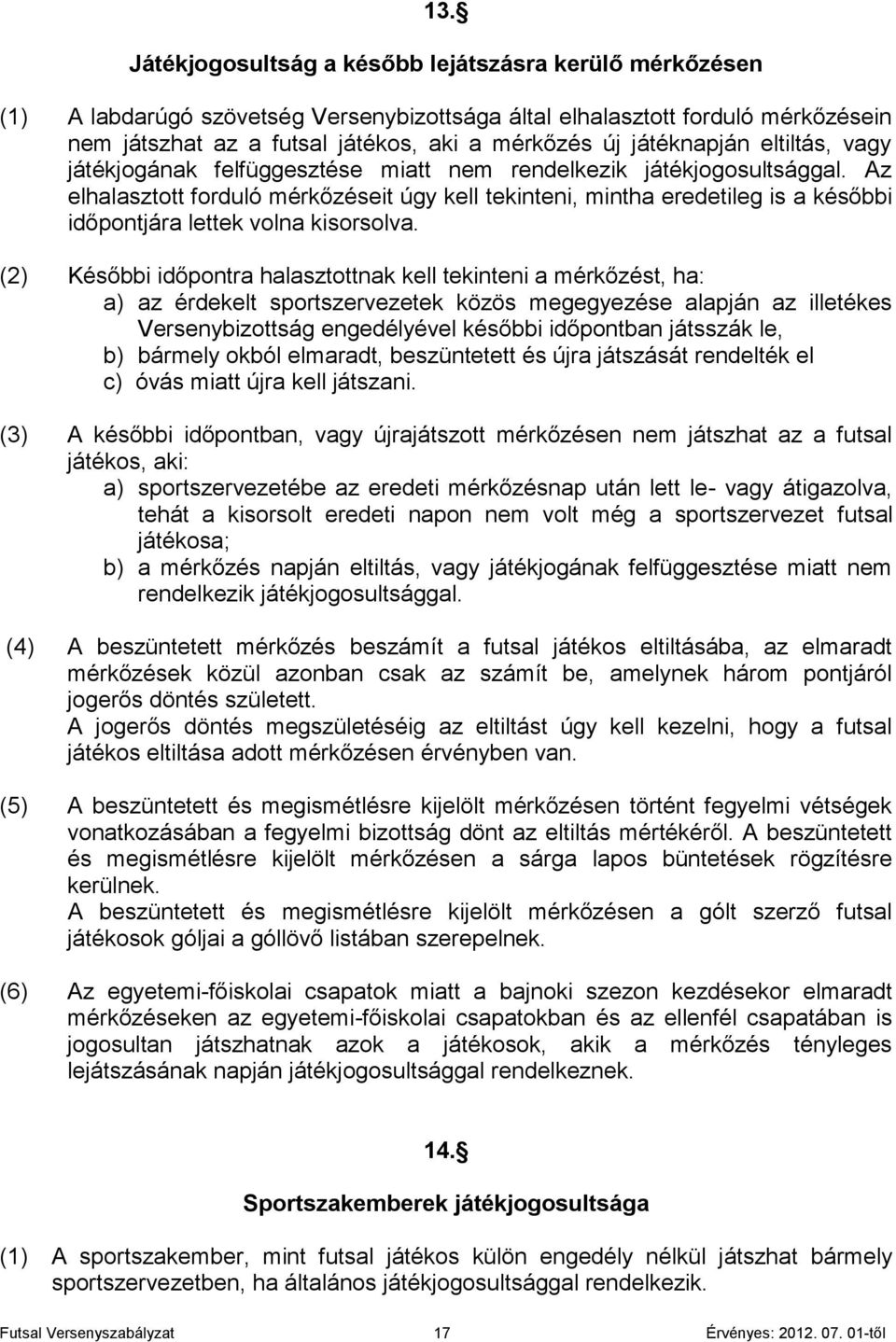 Az elhalasztott forduló mérkőzéseit úgy kell tekinteni, mintha eredetileg is a későbbi időpontjára lettek volna kisorsolva.