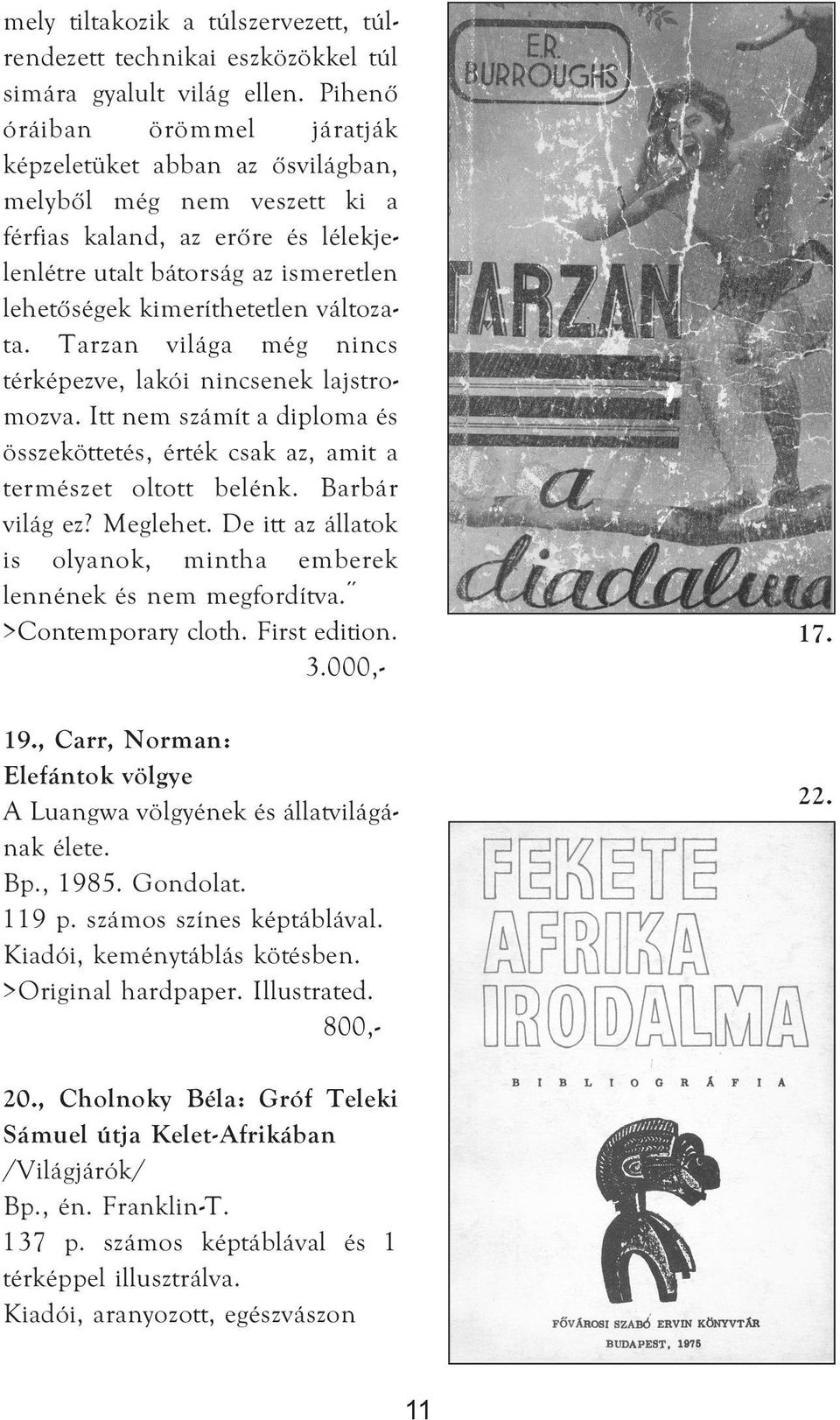 változata. Tarzan világa még nincs térképezve, lakói nincsenek lajstromozva. Itt nem számít a diploma és összeköttetés, érték csak az, amit a természet oltott belénk. Barbár világ ez? Meglehet.