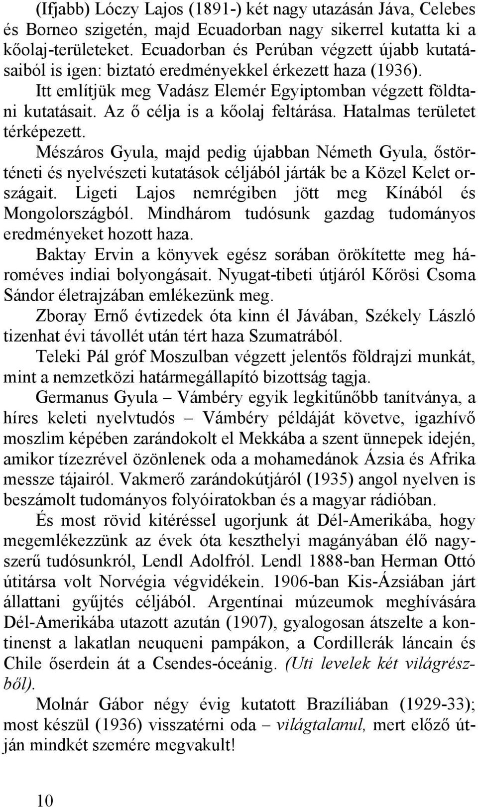 Az ő célja is a kőolaj feltárása. Hatalmas területet térképezett. Mészáros Gyula, majd pedig újabban Németh Gyula, őstörténeti és nyelvészeti kutatások céljából járták be a Közel Kelet országait.