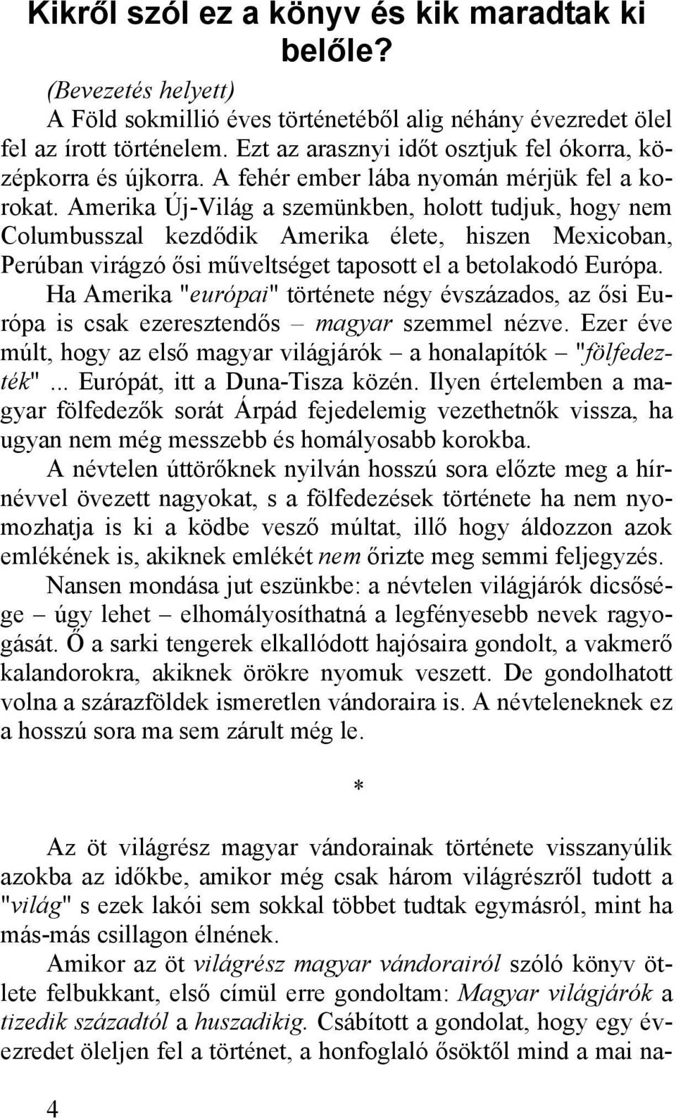 Amerika Új-Világ a szemünkben, holott tudjuk, hogy nem Columbusszal kezdődik Amerika élete, hiszen Mexicoban, Perúban virágzó ősi műveltséget taposott el a betolakodó Európa.