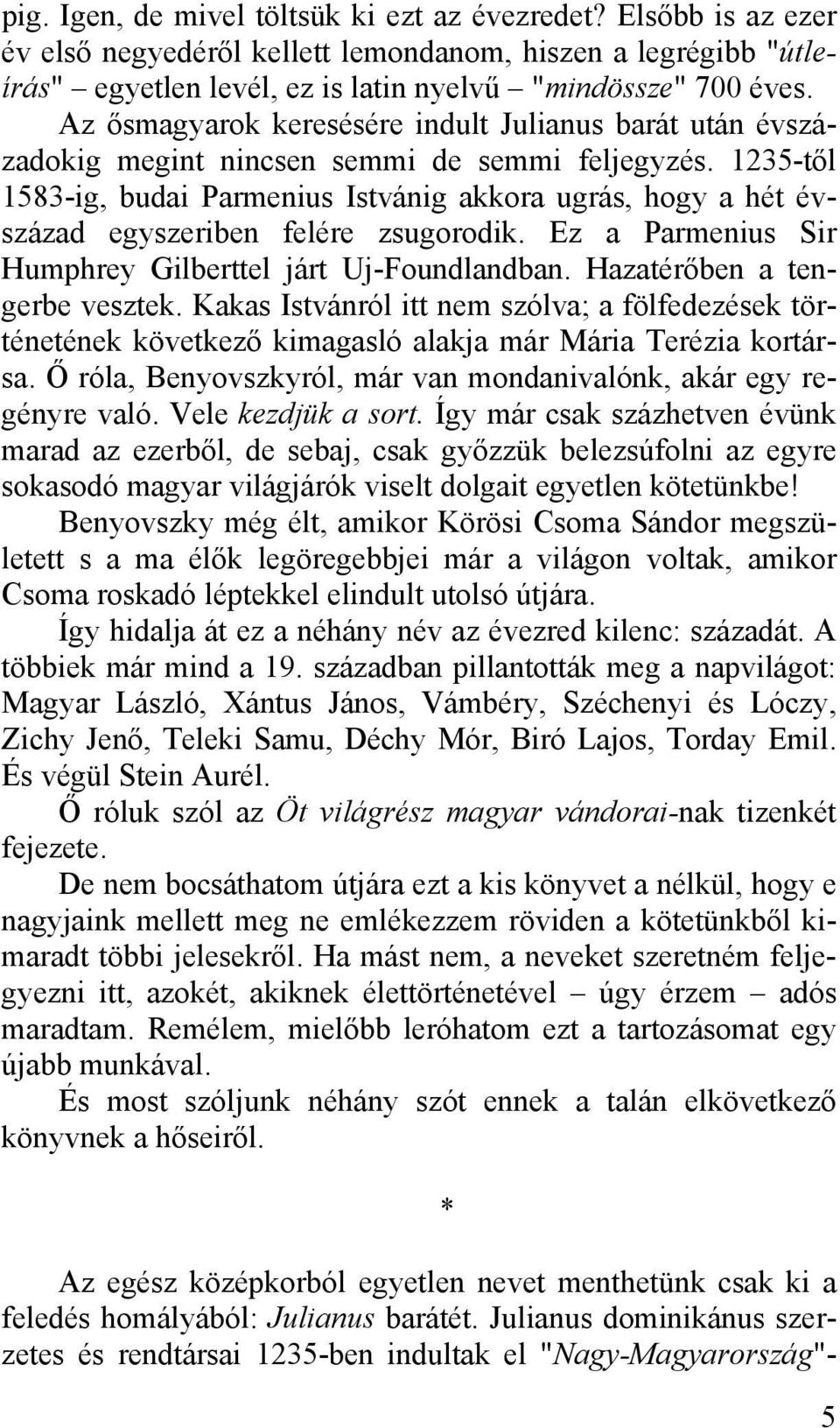 1235-től 1583-ig, budai Parmenius Istvánig akkora ugrás, hogy a hét évszázad egyszeriben felére zsugorodik. Ez a Parmenius Sir Humphrey Gilberttel járt Uj-Foundlandban. Hazatérőben a tengerbe vesztek.