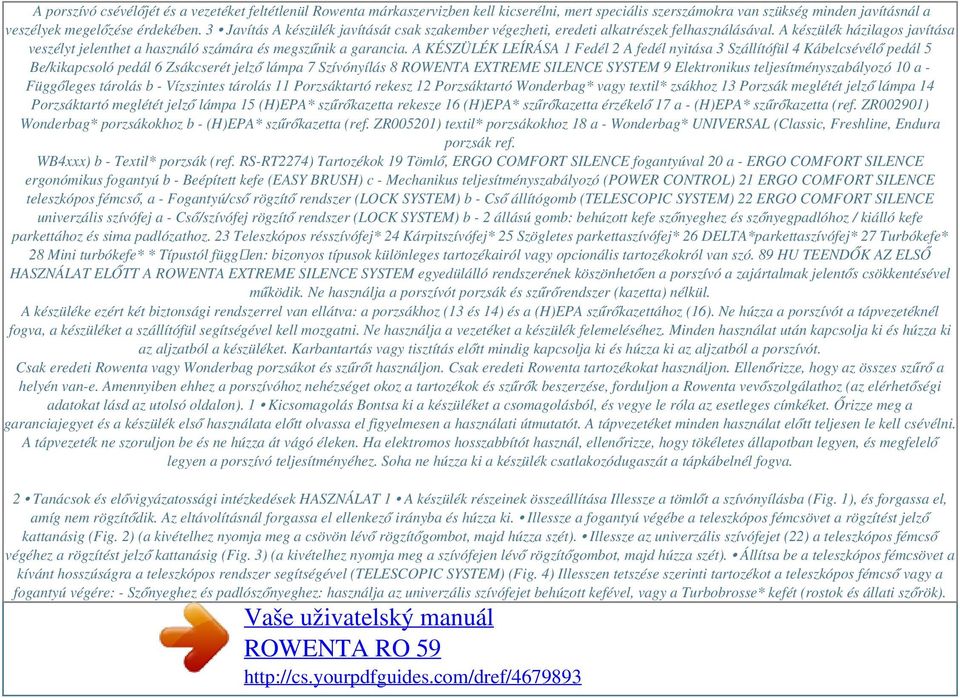 A KÉSZÜLÉK LEÍRÁSA 1 Fedél 2 A fedél nyitása 3 Szállítófül 4 Kábelcsévélő pedál 5 Be/kikapcsoló pedál 6 Zsákcserét jelző lámpa 7 Szívónyílás 8 ROWENTA EXTREME SILENCE SYSTEM 9 Elektronikus