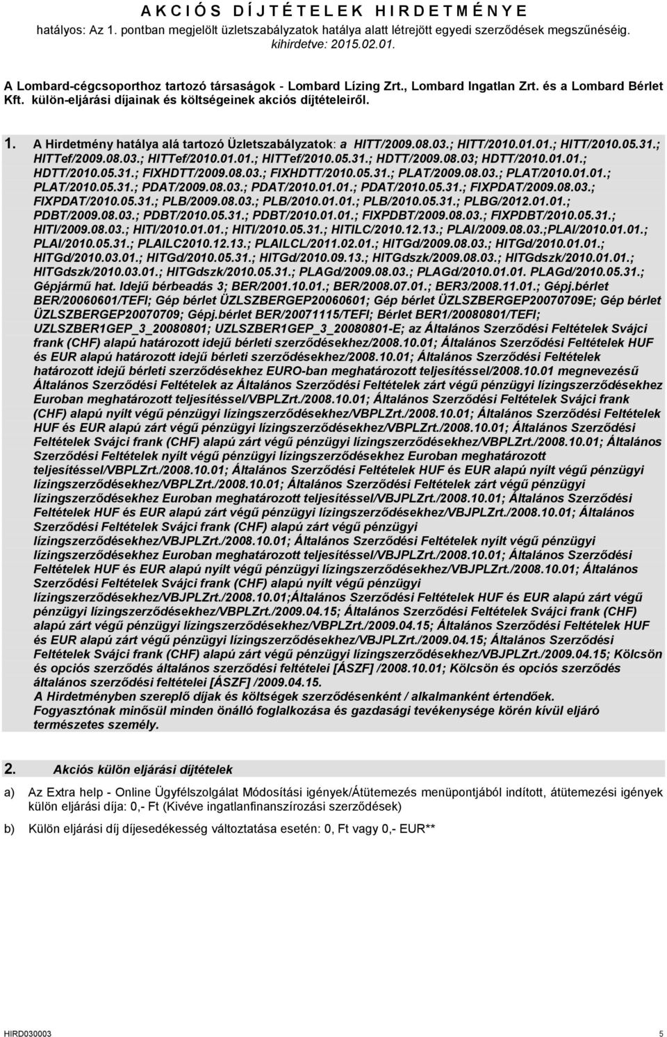 A Hirdetmény hatálya alá tartozó Üzletszabályzatok: a HITT/2009.08.03.; HITT/2010.01.01.; HITT/2010.05.31.; HITTef/2009.08.03.; HITTef/2010.01.01.; HITTef/2010.05.31.; HDTT/2009.08.03; HDTT/2010.01.01.; HDTT/2010.05.31.; FIXHDTT/2009.