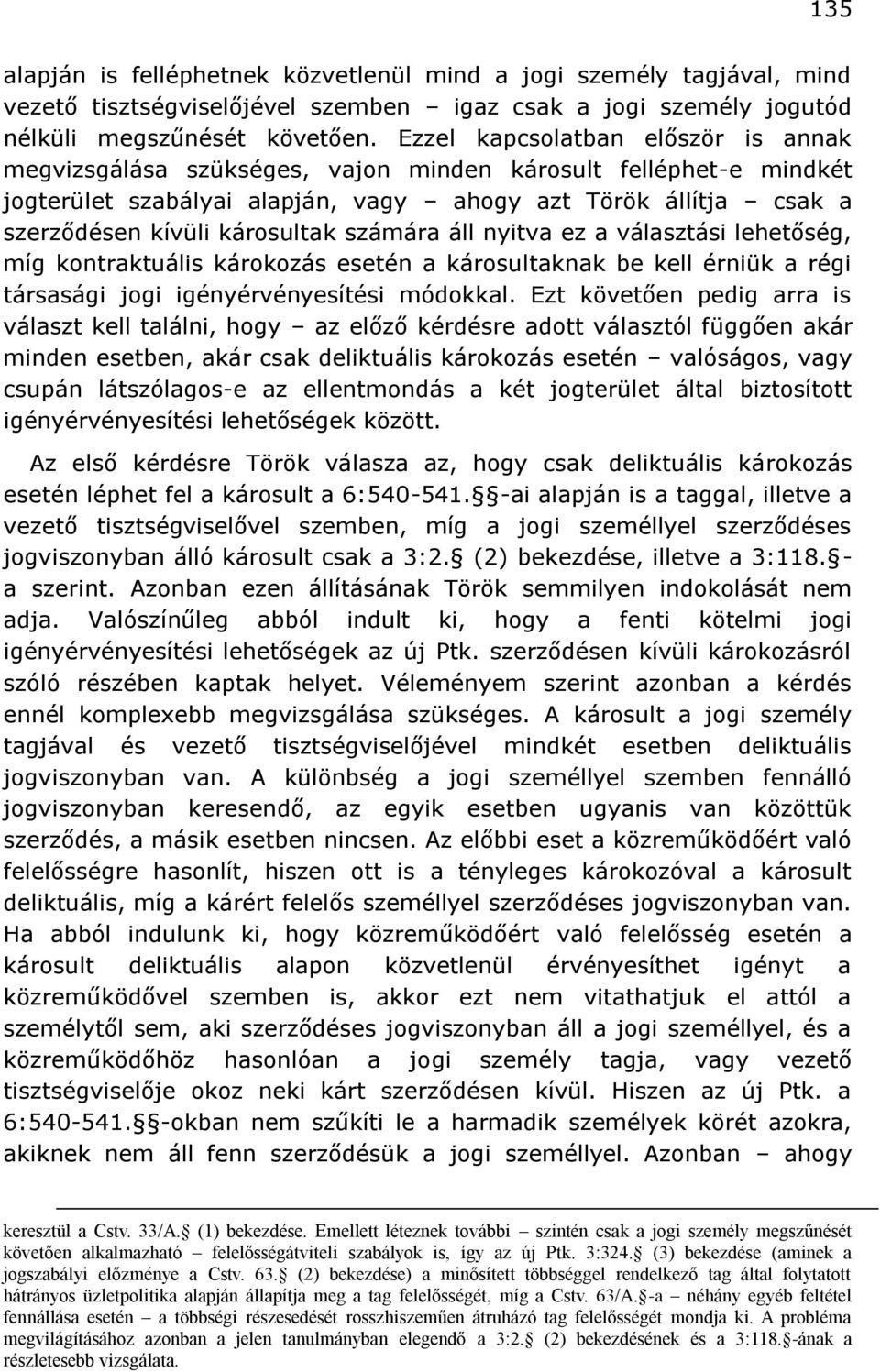 számára áll nyitva ez a választási lehetőség, míg kontraktuális károkozás esetén a károsultaknak be kell érniük a régi társasági jogi igényérvényesítési módokkal.