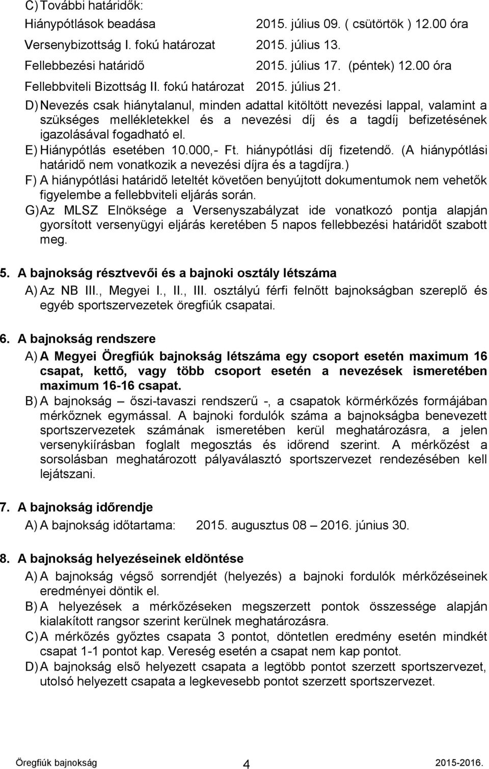 00 óra D) Nevezés csak hiánytalanul, minden adattal kitöltött nevezési lappal, valamint a szükséges mellékletekkel és a nevezési díj és a tagdíj befizetésének igazolásával fogadható el.