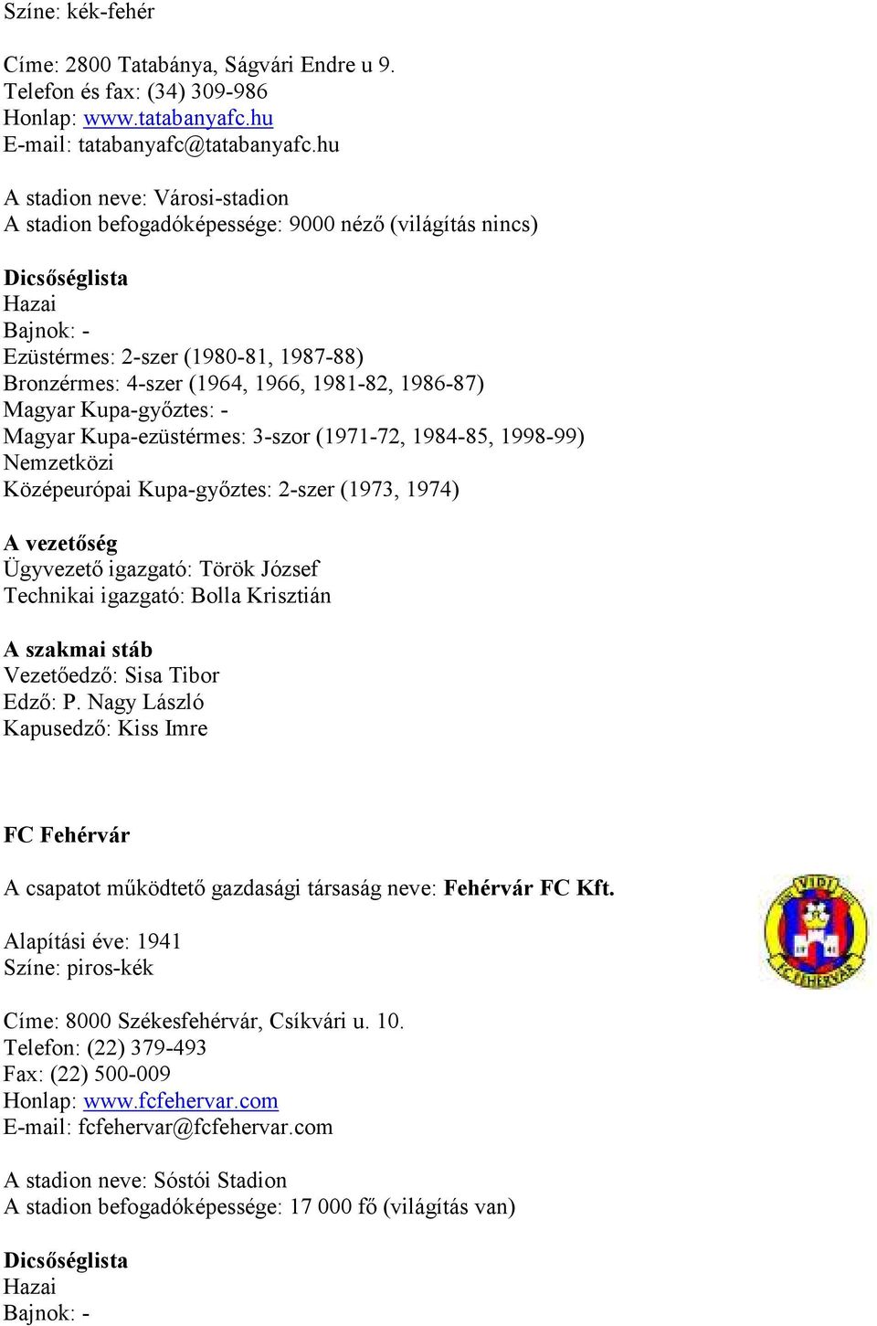 - Magyar Kupa-ezüstérmes: 3-szor (1971-72, 1984-85, 1998-99) Nemzetközi Középeurópai Kupa-győztes: 2-szer (1973, 1974) Ügyvezető igazgató: Török József Technikai igazgató: Bolla Krisztián Vezetőedző: