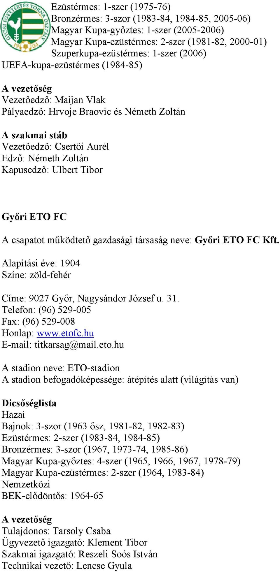 működtető gazdasági társaság neve: Győri ETO FC Kft. Alapítási éve: 1904 Színe: zöld-fehér Címe: 9027 Győr, Nagysándor József u. 31. Telefon: (96) 529-005 Fax: (96) 529-008 Honlap: www.etofc.