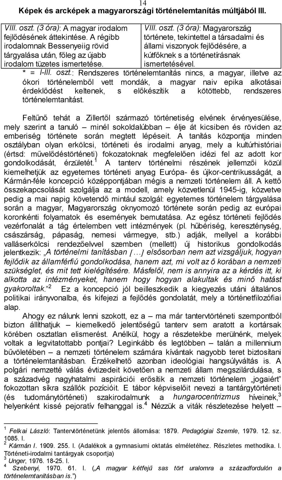 : Rendszeres történelemtanítás nincs, a magyar, illetve az ókori történelemből vett mondák, a magyar naiv epika alkotásai érdeklődést keltenek, s előkészítik a kötöttebb, rendszeres