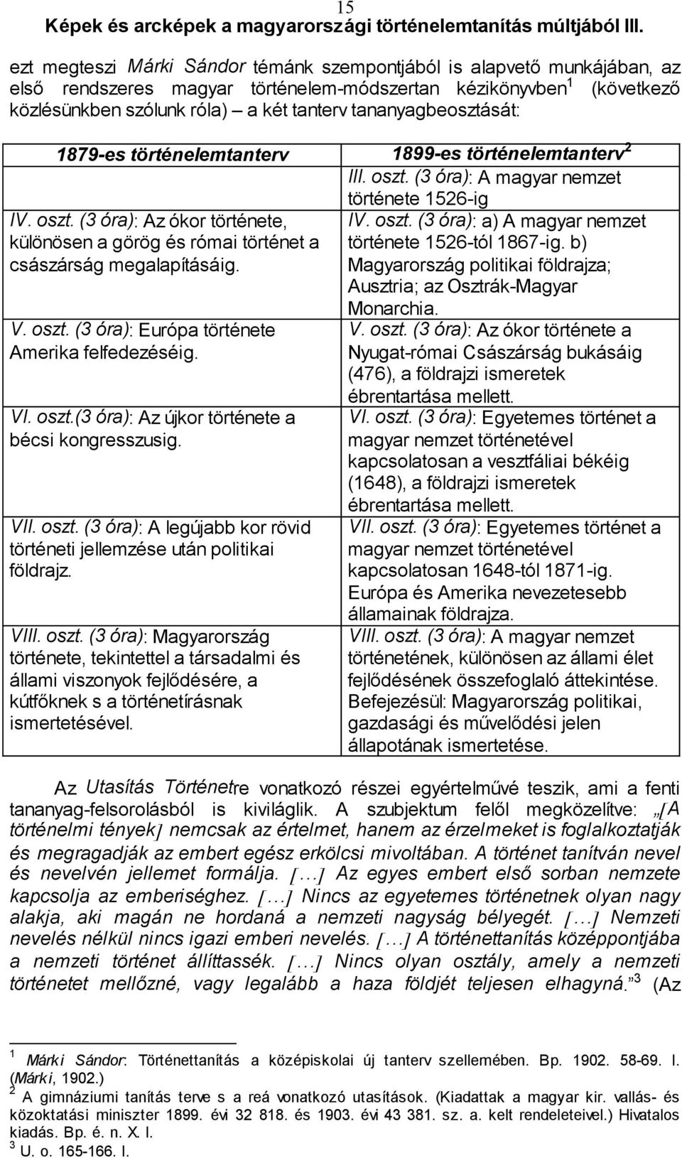 V. oszt. (3 óra): Európa története Amerika felfedezéséig. VI. oszt.(3 óra): Az újkor története a bécsi kongresszusig. VII. oszt. (3 óra): A legújabb kor rövid történeti jellemzése után politikai földrajz.