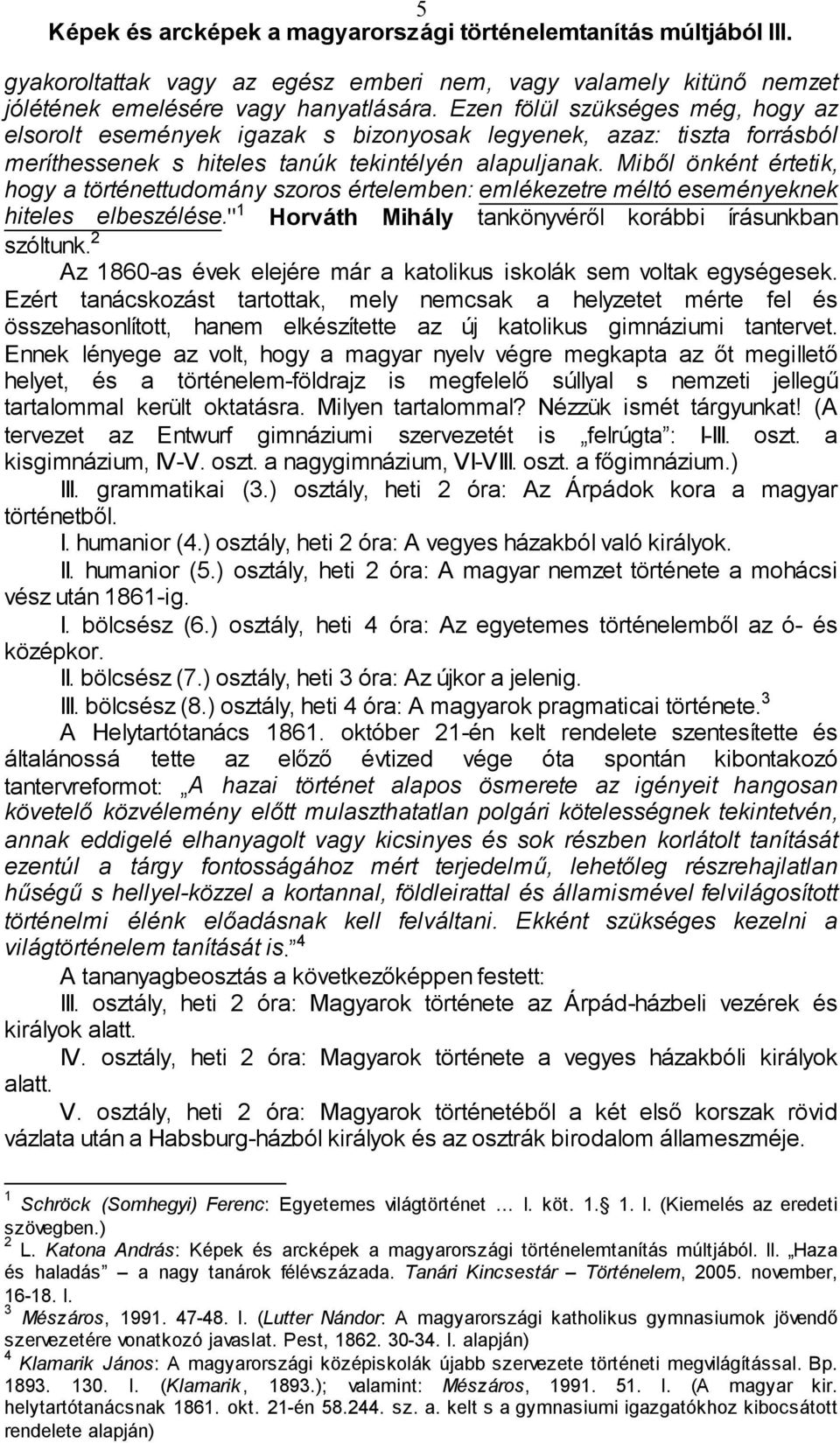 Miből önként értetik, hogy a történettudomány szoros értelemben: emlékezetre méltó eseményeknek hiteles elbeszélése." 1 Horváth Mihály tankönyvéről korábbi írásunkban szóltunk.