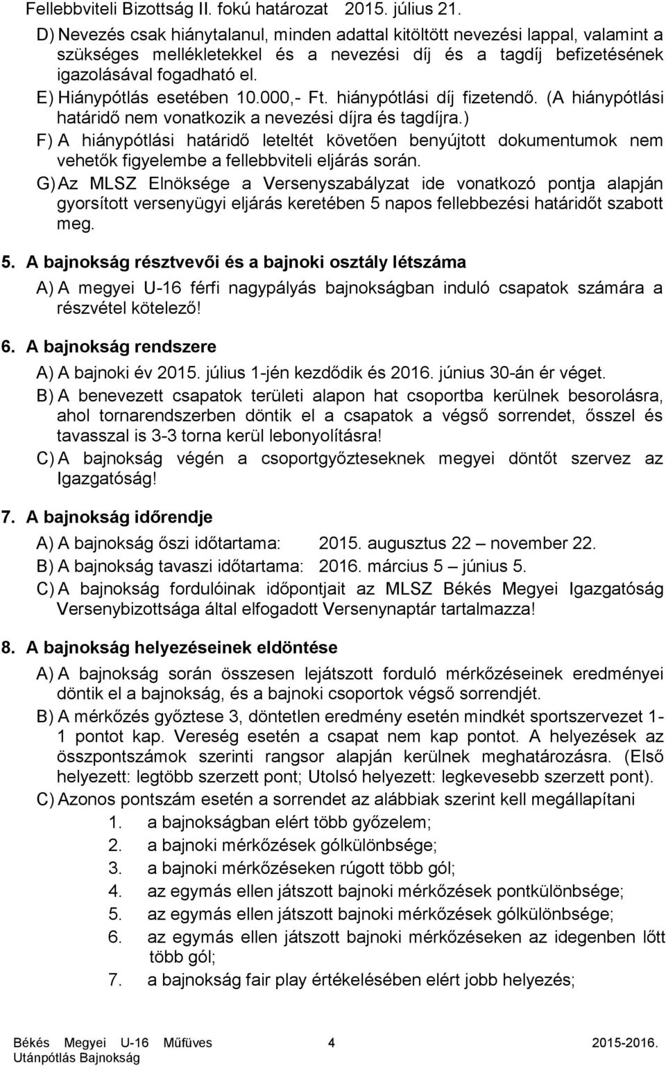 E) Hiánypótlás esetében 10.000,- Ft. hiánypótlási díj fizetendő. (A hiánypótlási határidő nem vonatkozik a nevezési díjra és tagdíjra.