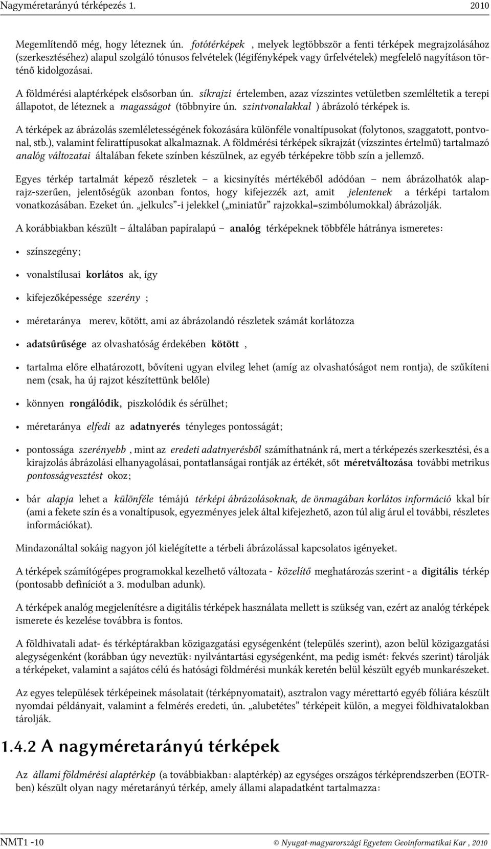 A földmérési alaptérképek elsősorban ún. síkrajzi értelemben, azaz vízszintes vetületben szemléltetik a terepi állapotot, de léteznek a magasságot (többnyire ún.