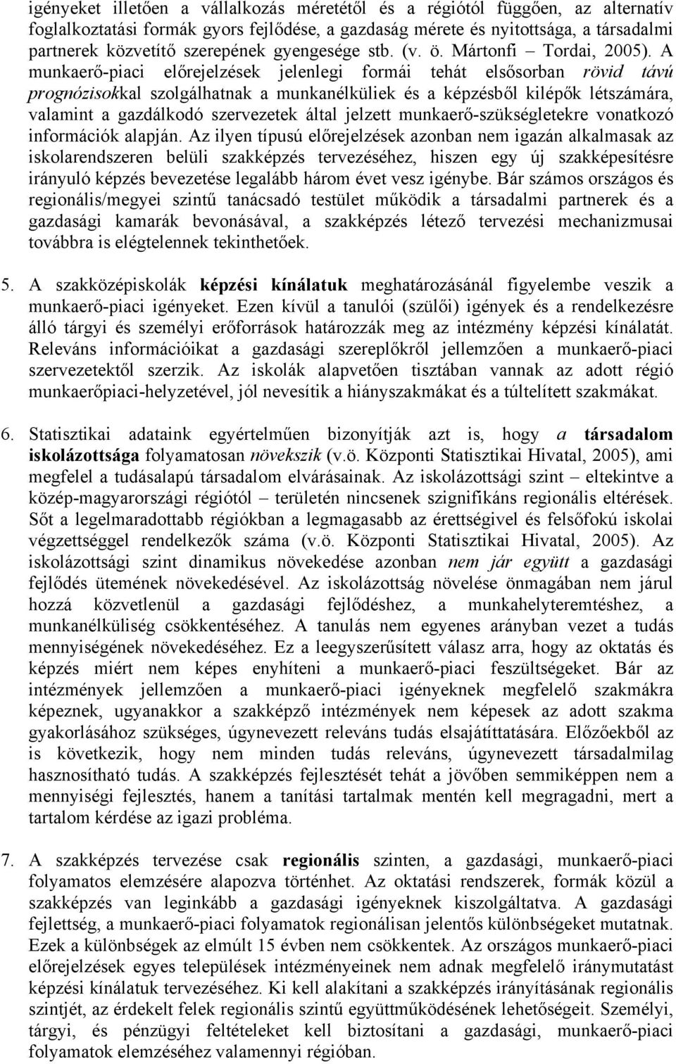 A munkaerő-piaci előrejelzések jelenlegi formái tehát elsősorban rövid távú prognózisokkal szolgálhatnak a munkanélküliek és a képzésből kilépők létszámára, valamint a gazdálkodó szervezetek által