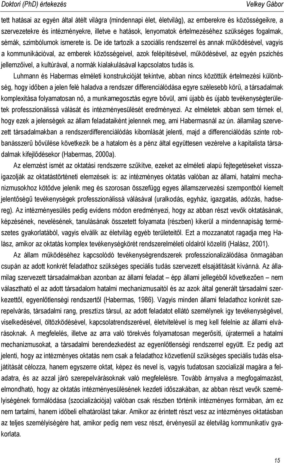 De ide tartozik a szociális rendszerrel és annak működésével, vagyis a kommunikációval, az emberek közösségeivel, azok felépítésével, működésével, az egyén pszichés jellemzőivel, a kultúrával, a