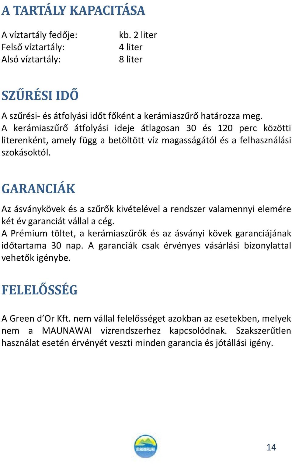 GARANCIÁK Az ásványkövek és a szűrők kivételével a rendszer valamennyi elemére két év garanciát vállal a cég. A Prémium töltet, a kerámiaszűrők és az ásványi kövek garanciájának időtartama 30 nap.