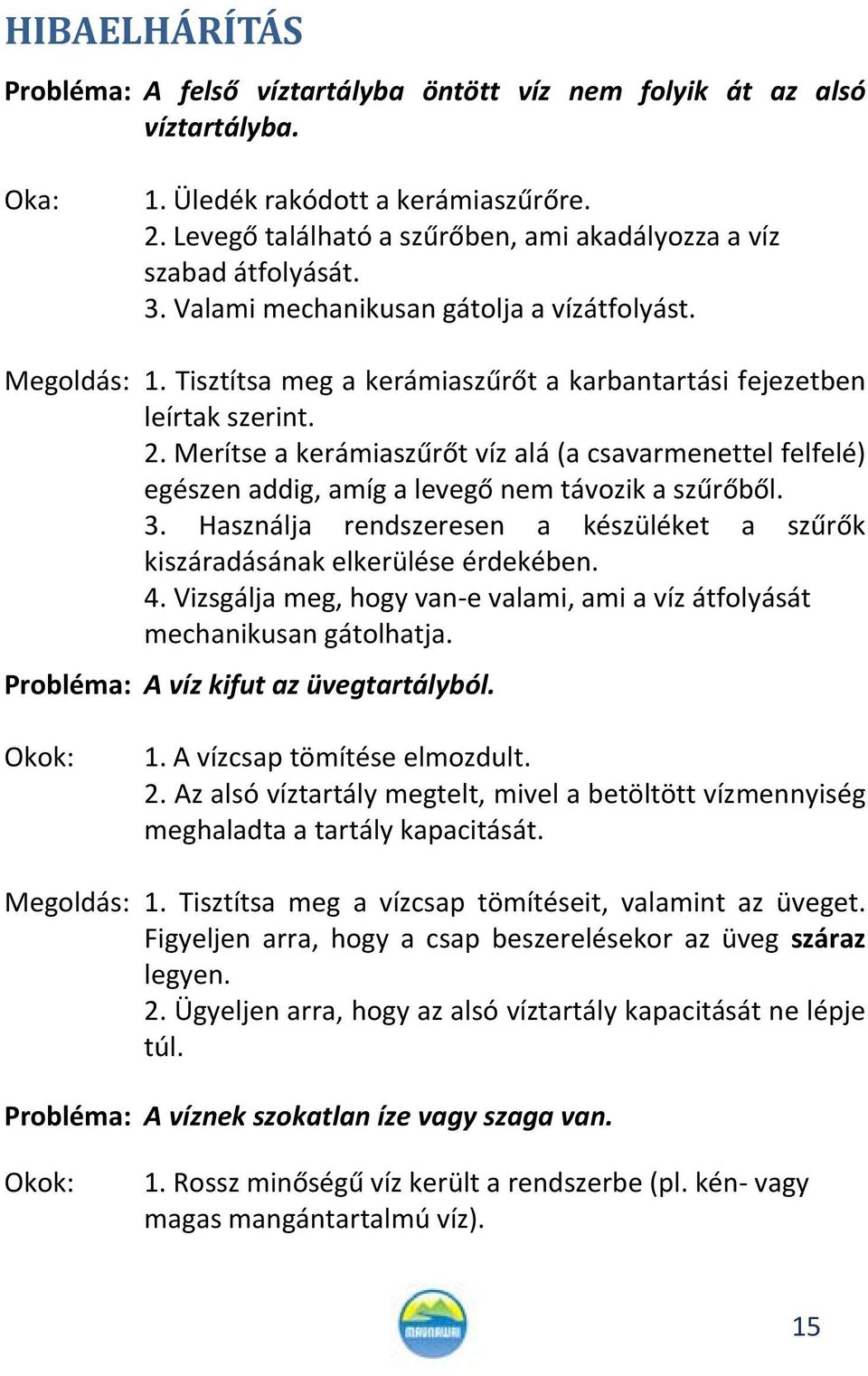 Tisztítsa meg a kerámiaszűrőt a karbantartási fejezetben leírtak szerint. 2. Merítse a kerámiaszűrőt víz alá (a csavarmenettel felfelé) egészen addig, amíg a levegő nem távozik a szűrőből. 3.