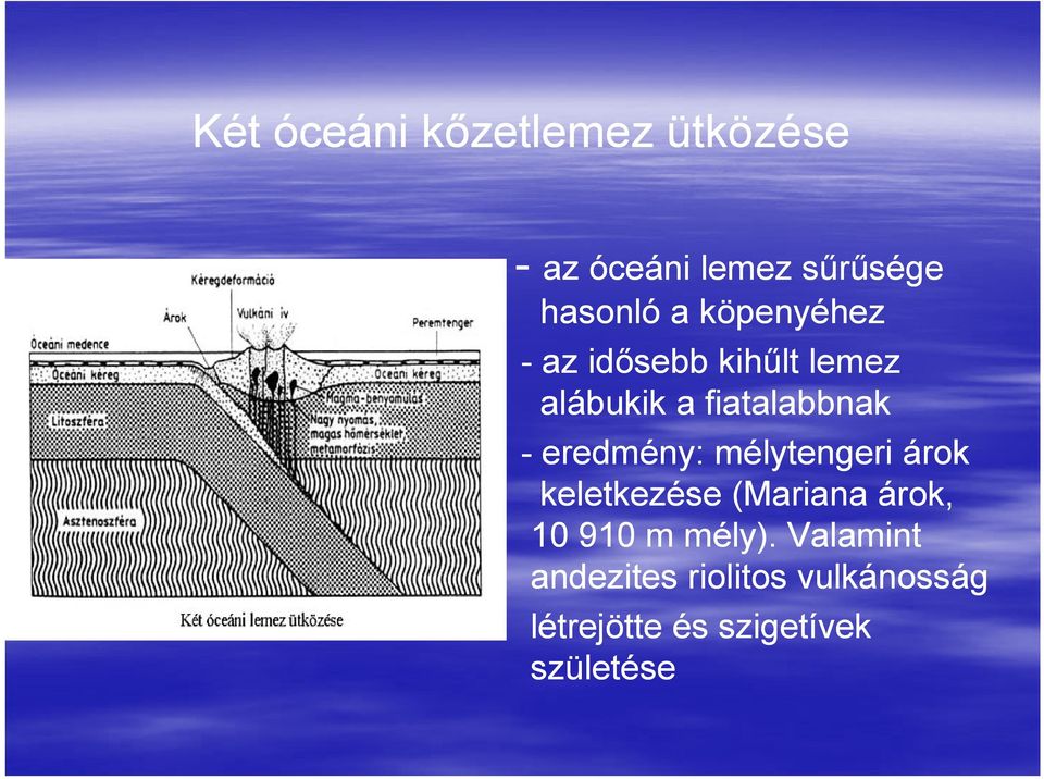 eredmény: mélytengeri árok keletkezése (Mariana árok, 10 910 m mély).