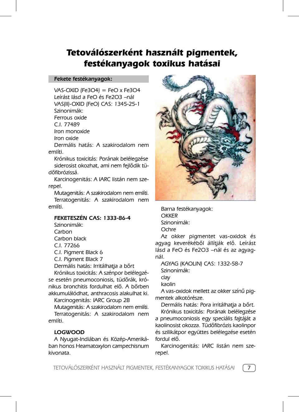 Karcinogenitás: A IARC listán nem szerepel. Mutagenitás: A szakirodalom nem Terratogenitás: A szakirodalom nem FEKETESZÉN CAS: 1333-86-4 Carbon Carbon black C.I. 77266 C.I. Pigment Black 6 C.I. Pigment Black 7 Dermális hatás: Irritálhatja a bôrt Krónikus toxicitás: A szénpor belélegzése esetén pneumoconiosis, tüdôrák, krónikus bronchitis fordulhat elô.