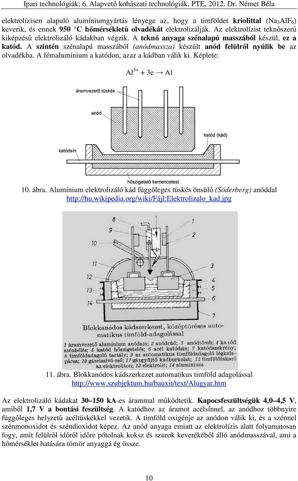 A szintén szénalapú masszából (anódmassza) készült anód felülről nyúlik be az olvadékba. A fémalumínium a katódon, azaz a kádban válik ki. Képlete: Al 3+ + 3e Al 10. ábra.
