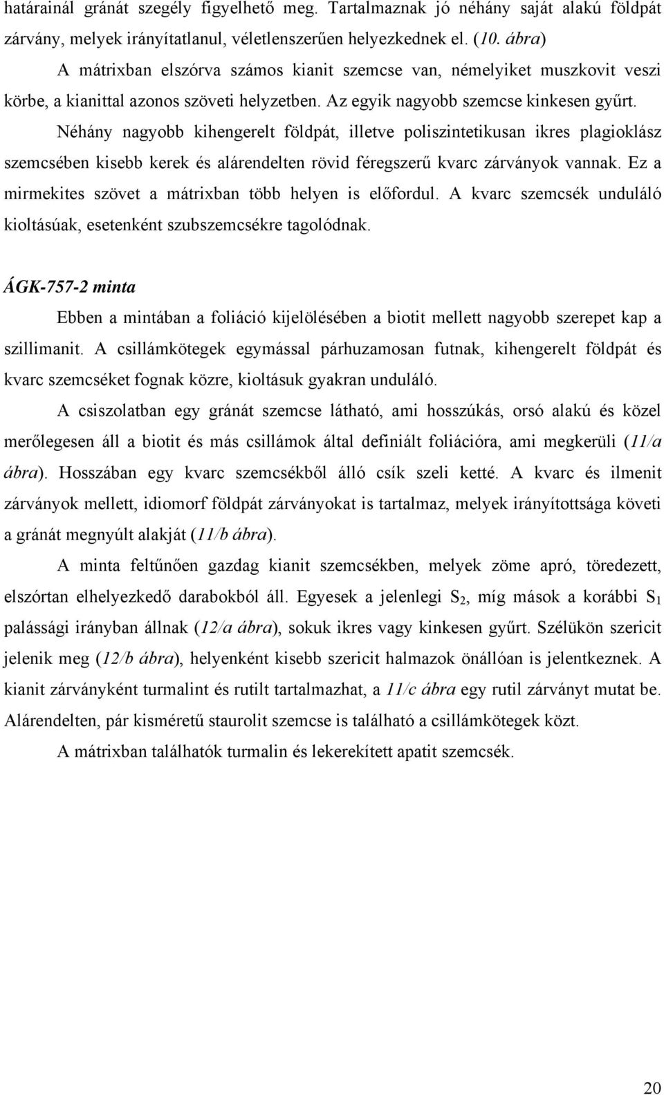 Néhány nagyobb kihengerelt földpát, illetve poliszintetikusan ikres plagioklász szemcsében kisebb kerek és alárendelten rövid féregszerű kvarc zárványok vannak.