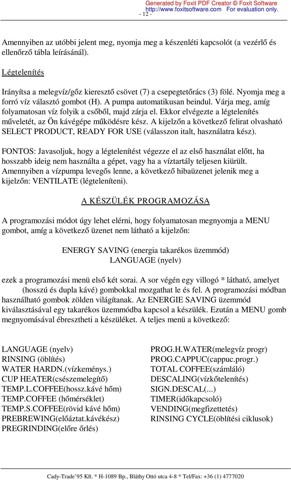 Várja meg, amíg folyamatosan víz folyik a csőből, majd zárja el. Ekkor elvégezte a légtelenítés műveletét, az Ön kávégépe működésre kész.