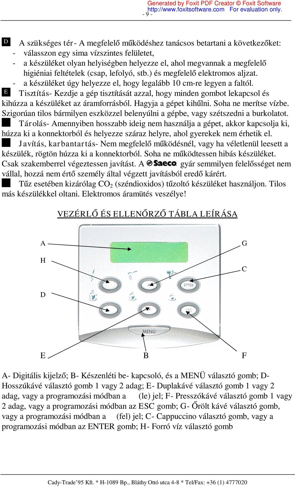 E Tisztítás- Kezdje a gép tisztítását azzal, hogy minden gombot lekapcsol és kihúzza a készüléket az áramforrásból. Hagyja a gépet kihűlni. Soha ne merítse vízbe.