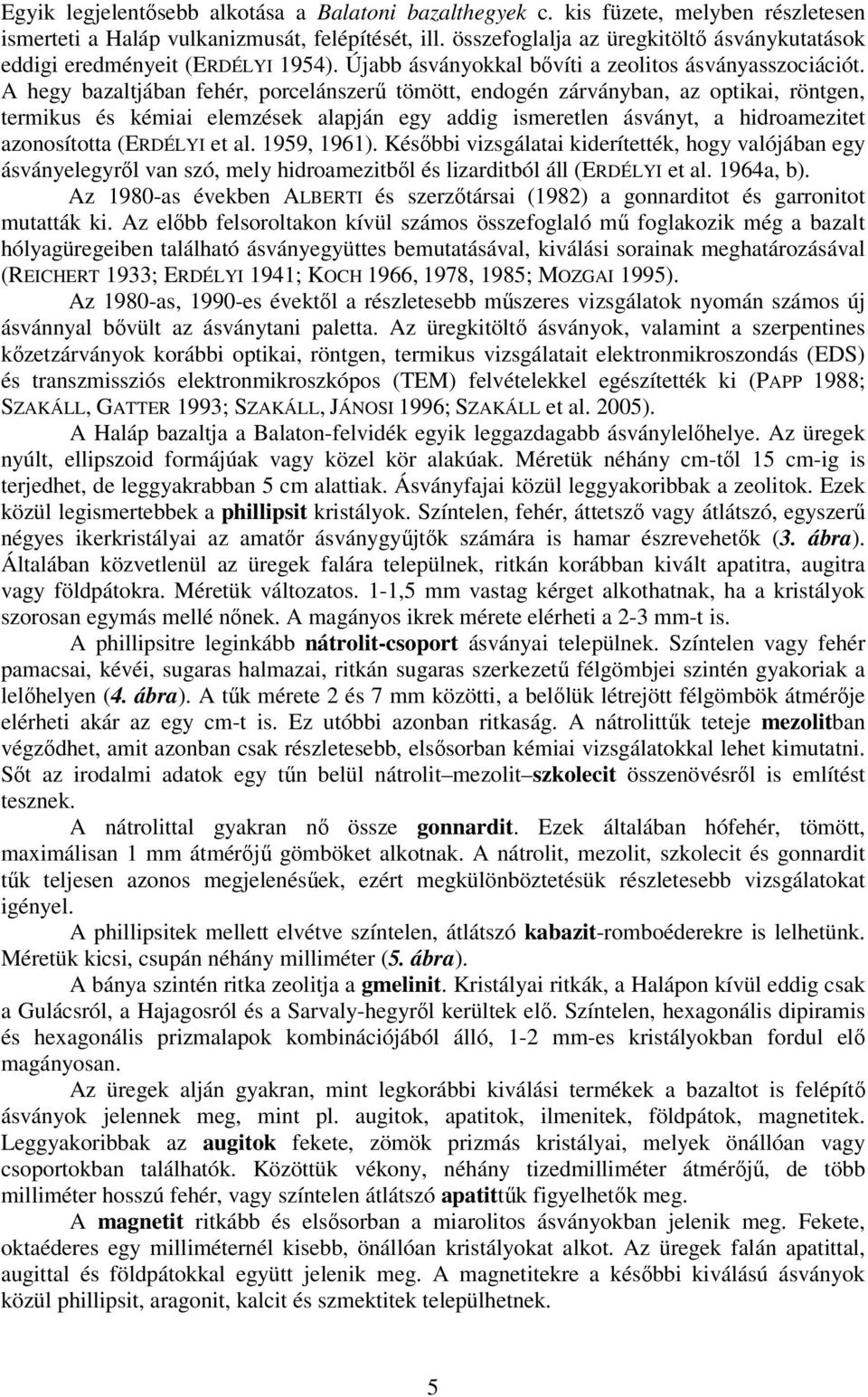 A hegy bazaltjában fehér, porcelánszerű tömött, endogén zárványban, az optikai, röntgen, termikus és kémiai elemzések alapján egy addig ismeretlen ásványt, a hidroamezitet azonosította (ERDÉLYI et al.