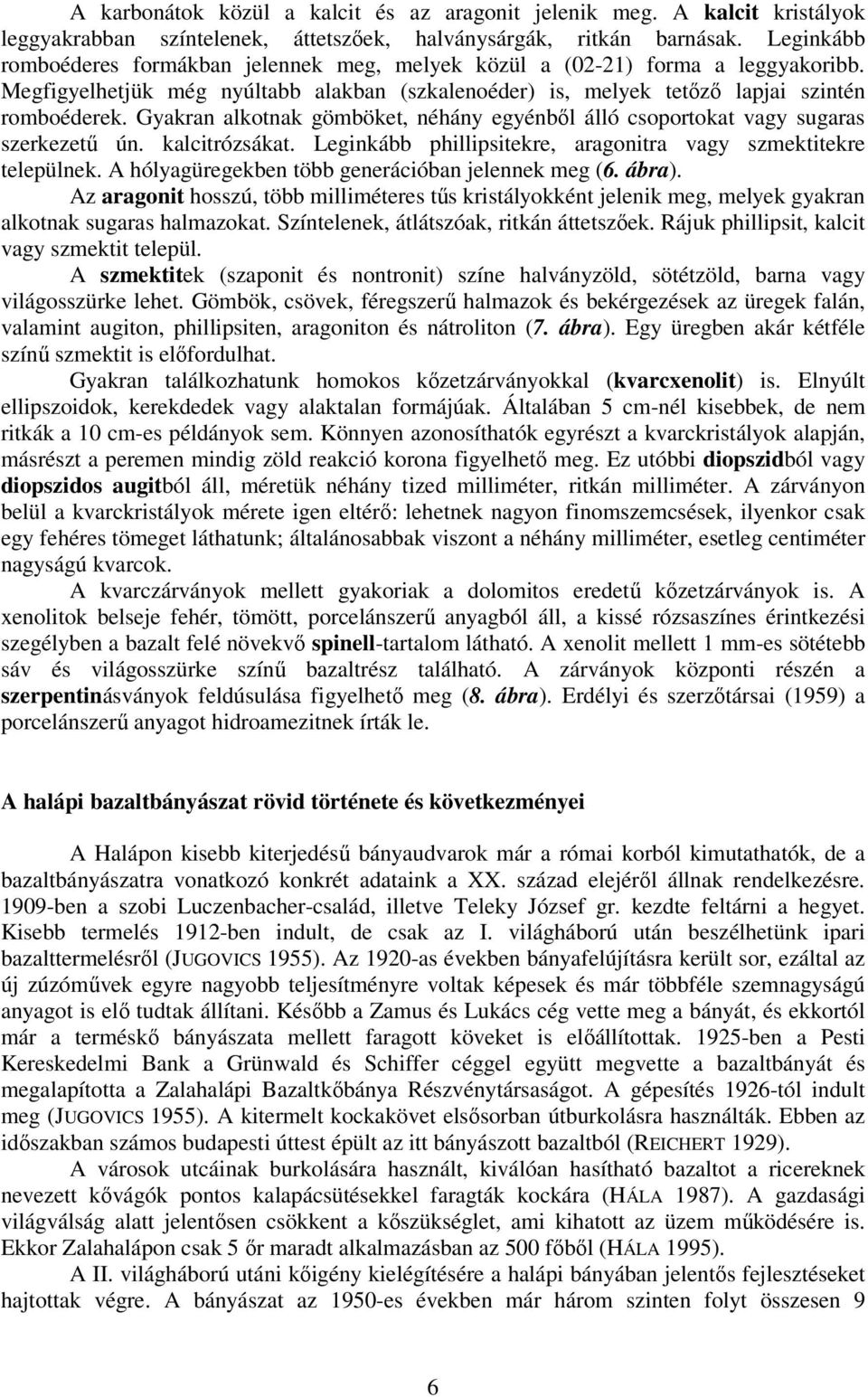 Gyakran alkotnak gömböket, néhány egyénből álló csoportokat vagy sugaras szerkezetű ún. kalcitrózsákat. Leginkább phillipsitekre, aragonitra vagy szmektitekre települnek.