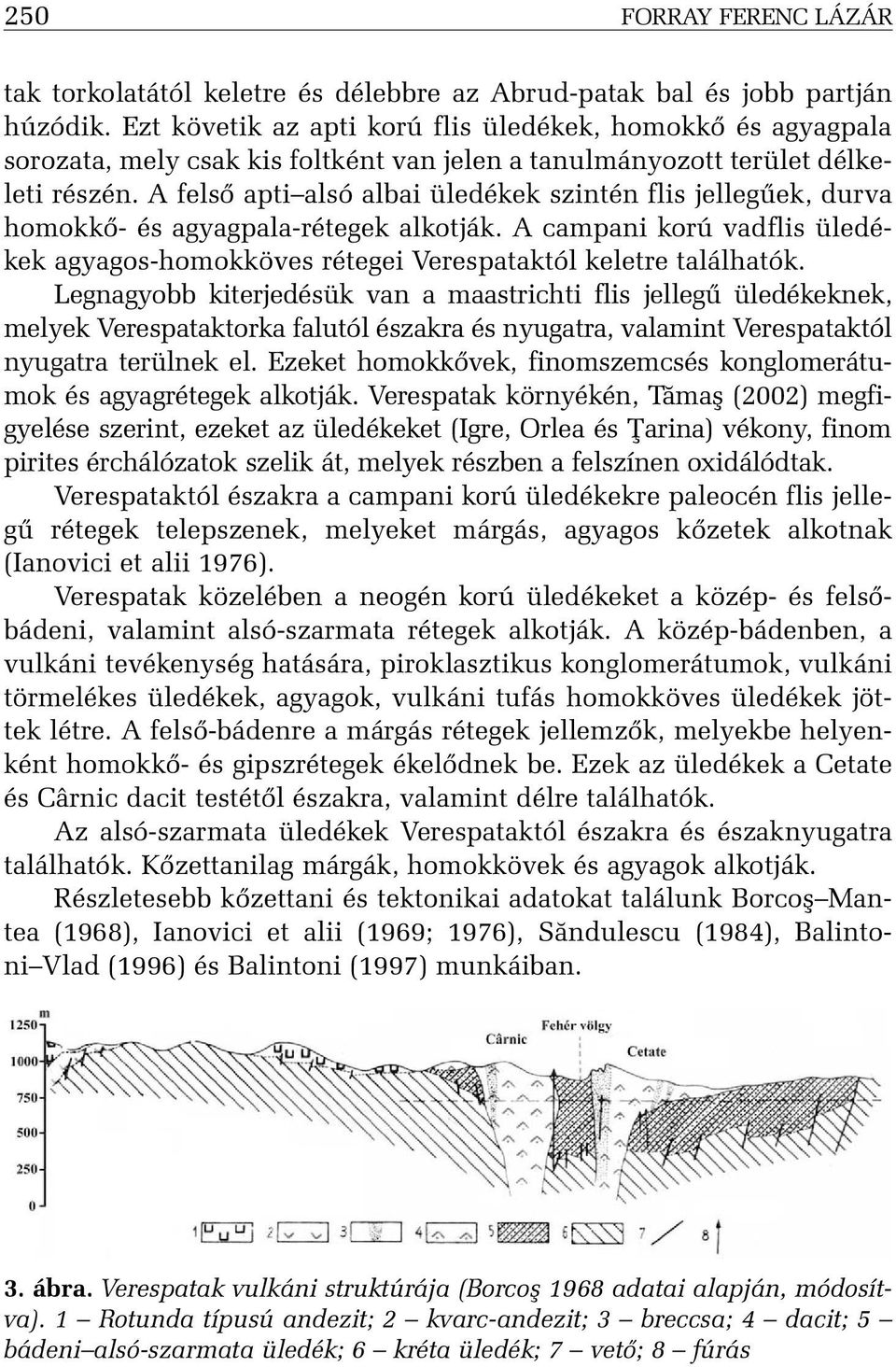 A felsõ apti alsó albai üledékek szintén flis jellegûek, durva homokkõ- és agyagpala-rétegek alkotják. A campani korú vadflis üledékek agyagos-homokköves rétegei Verespataktól keletre találhatók.