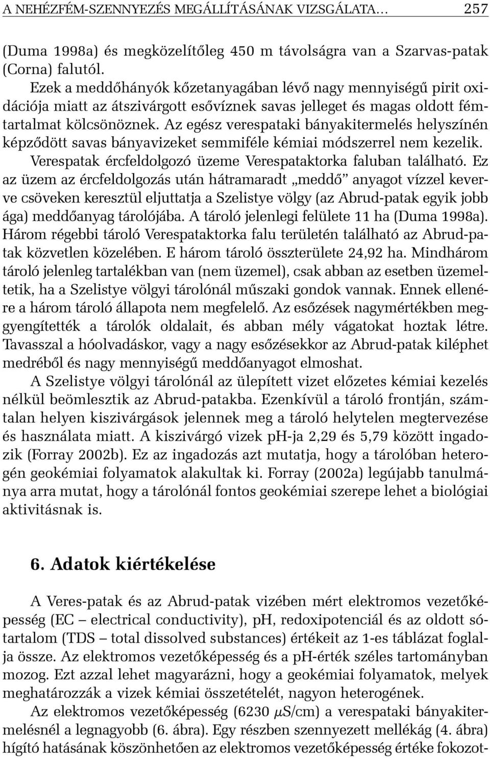 Az egész verespataki bányakitermelés helyszínén képzõdött savas bányavizeket semmiféle kémiai módszerrel nem kezelik. Verespatak ércfeldolgozó üzeme Verespataktorka faluban található.