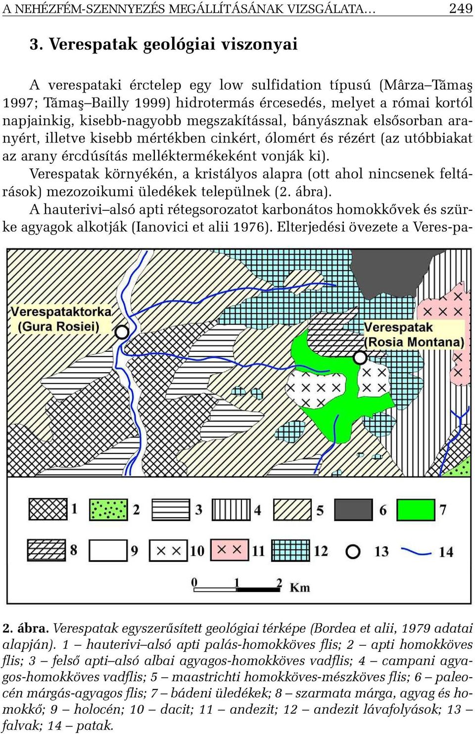 megszakítással, bányásznak elsõsorban aranyért, illetve kisebb mértékben cinkért, ólomért és rézért (az utóbbiakat az arany ércdúsítás melléktermékeként vonják ki).