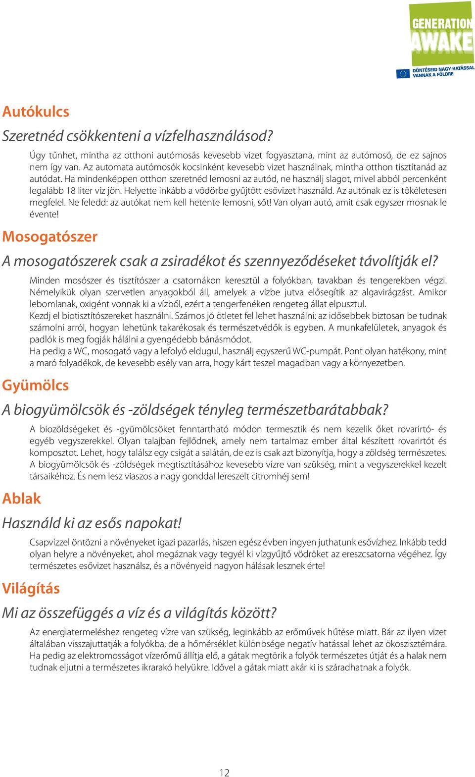 Ha mindenképpen otthon szeretnéd lemosni az autód, ne használj slagot, mivel abból percenként legalább 18 liter víz jön. Helyette inkább a vödörbe gyűjtött esővizet használd.