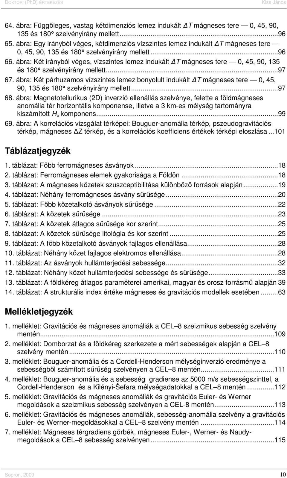 ábra: Két irányból véges, vízszintes lemez indukált T mágneses tere 0, 45, 90, 135 és 180 szelvényirány mellett...97 67.