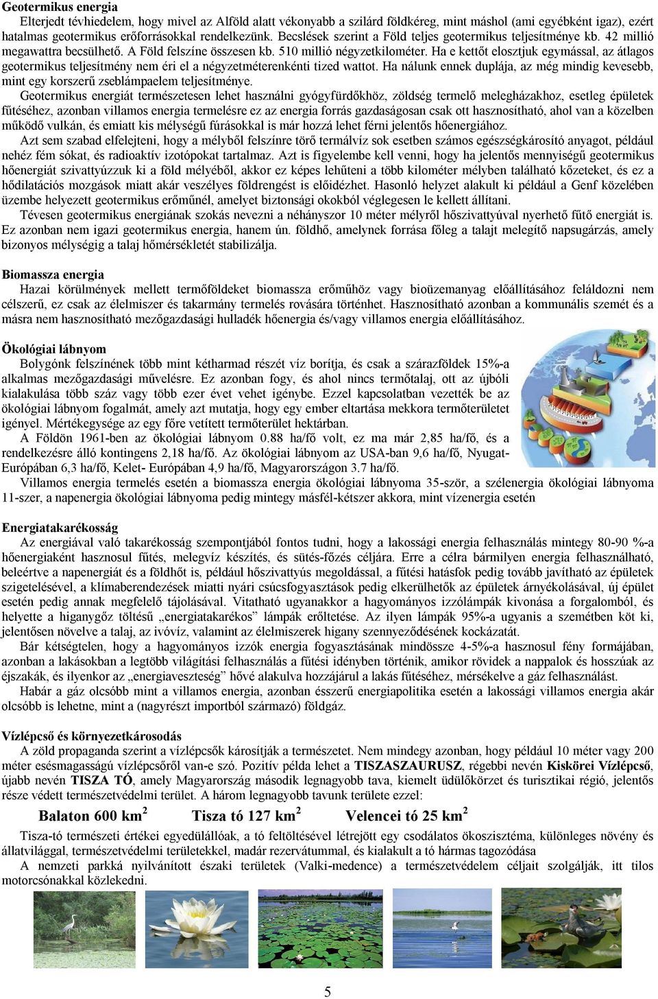 Ha e kettőt elosztjuk egymással, az átlagos geotermikus teljesítmény nem éri el a négyzetméterenkénti tized wattot.