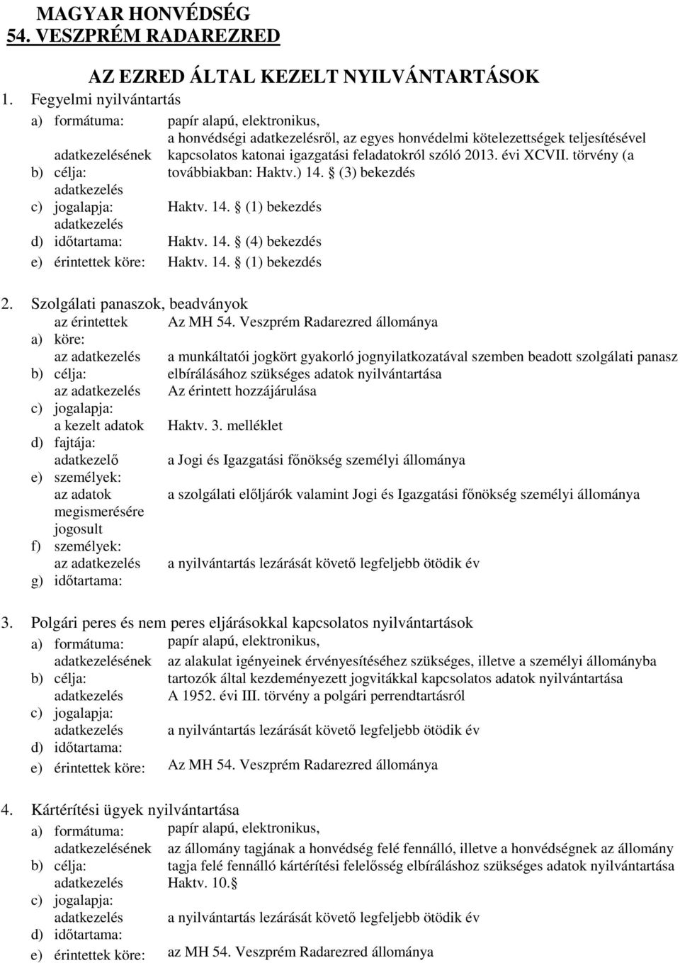 törvény (a továbbiakban: Haktv.) 14. (3) bekezdés c) adatkezelés jogalapja: Haktv. 14. (1) bekezdés adatkezelés Haktv. 14. (4) bekezdés e) érintettek köre: Haktv. 14. (1) bekezdés 2.