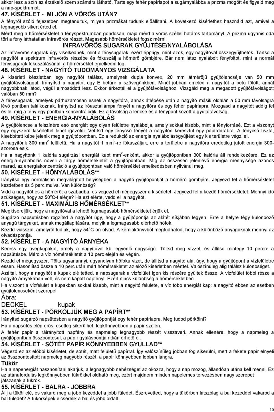 Mérd meg a hőmérsékletet a fényspektrumban gondosan, majd mérd a vörös széllel határos tartományt. A prizma ugyanis oda töri a fény láthatatlan infravörös részét. Magasabb hőmérsékletet fogsz mérni.