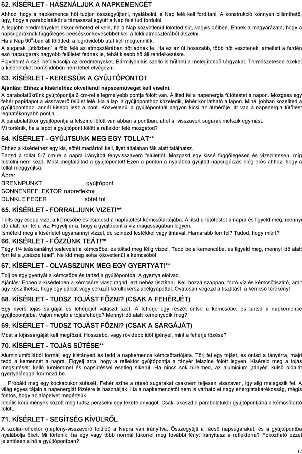 Ennek a magyarázata, hogy a napsugaraknak függőleges beeséskor kevesebbet kell a földi atmoszférából átszelni. Ha a Nap 90 o -ban áll fölötted, a legrövidebb utat kell megtenniük.