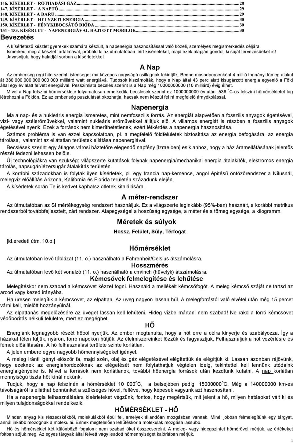 Ismerkedj meg a készlet tartalmával, próbáld ki az útmutatóban leírt kísérleteket, majd ezek alapján gondolj ki saját tervezésűeket is! Javasoljuk, hogy haladjál sorban a kísérletekkel.