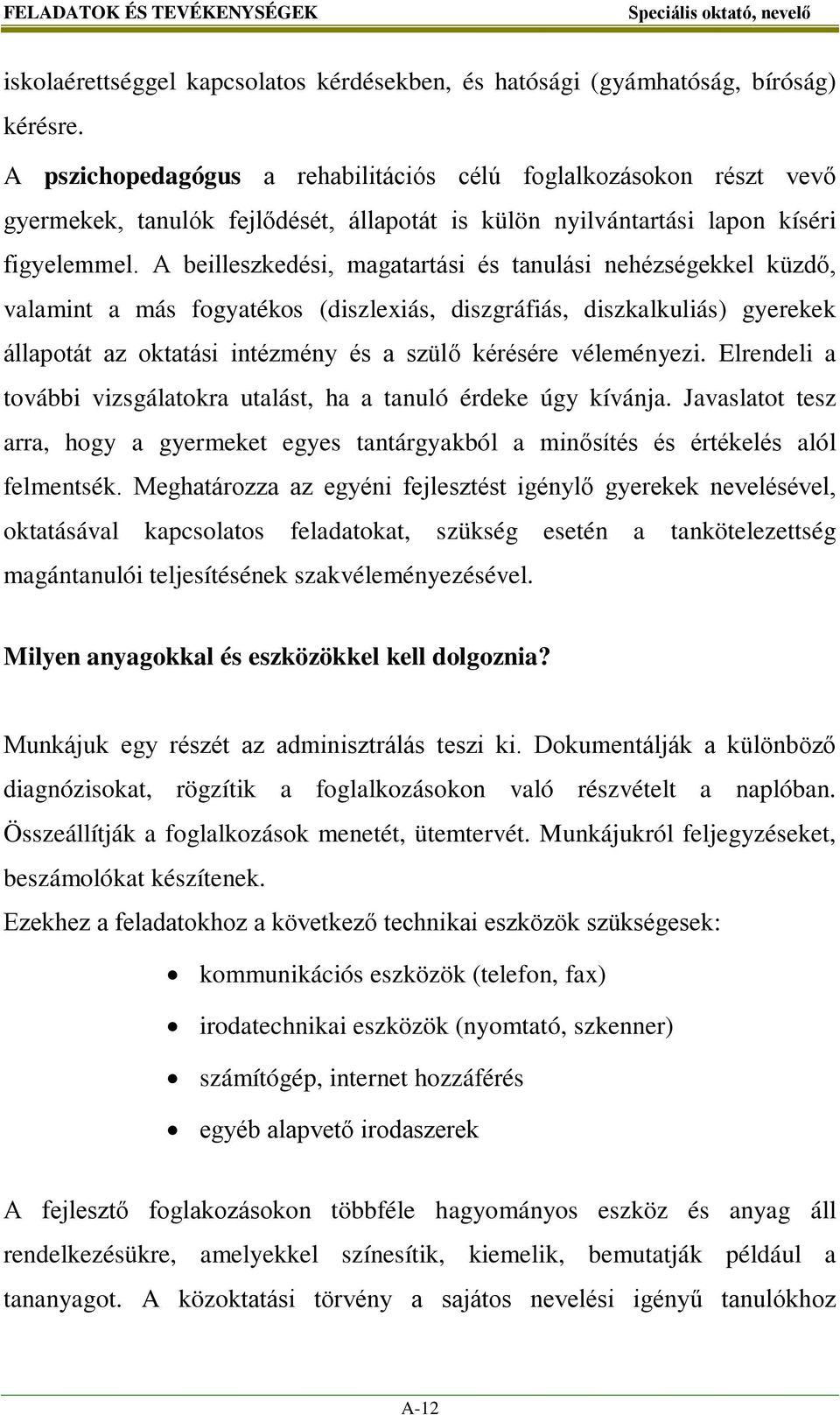 A beilleszkedési, magatartási és tanulási nehézségekkel küzdő, valamint a más fogyatékos (diszlexiás, diszgráfiás, diszkalkuliás) gyerekek állapotát az oktatási intézmény és a szülő kérésére