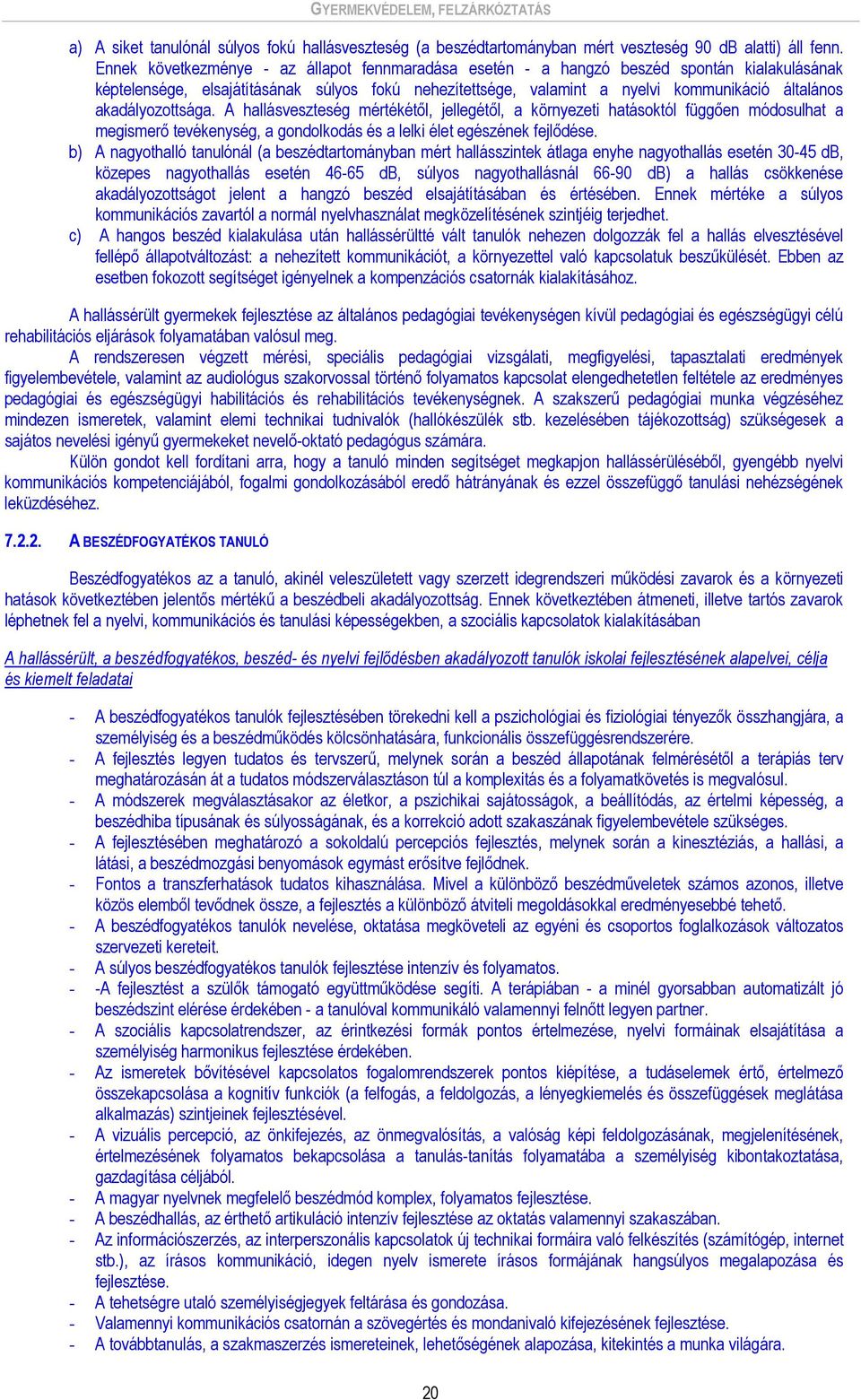 akadályozottsága. A hallásveszteség mértékétől, jellegétől, a környezeti hatásoktól függően módosulhat a megismerő tevékenység, a gondolkodás és a lelki élet egészének fejlődése.